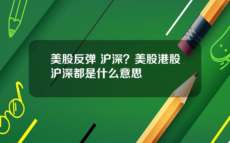 美股反弹 沪深？美股港股沪深都是什么意思